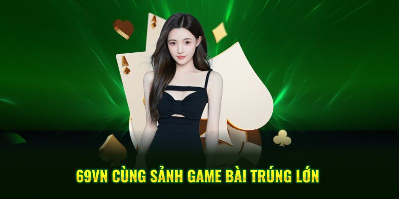 69VN cùng sảnh game bài trúng lớn